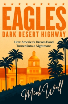 Eagles – Dark Desert Highway: How America’s Dream Band Turned into a Nightmare