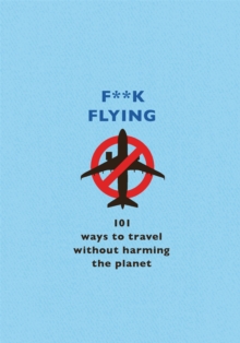 Image for F**k flying  : 101 eco-friendly ways to travel