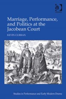 Image for Marriage, performance, and politics at the Jacobean court