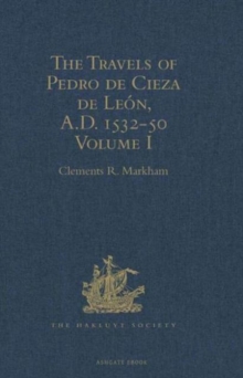 Travels of Pedro de Cieza de Leon, A.D. 1532-50, contained in the First Part of his Chronicle of Peru