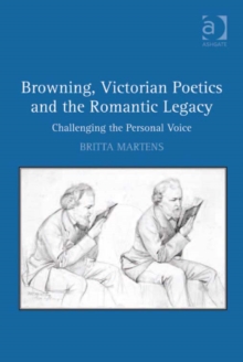 Image for Browning, Victorian poetics and the Romantic legacy: challenging the personal voice