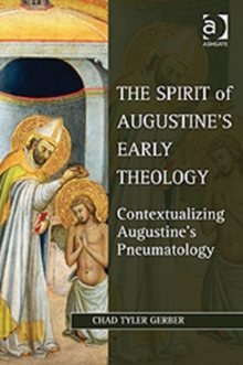 Image for The spirit of Augustine's early theology  : contextualizing Augustine's pneumatology