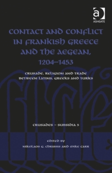 Contact and Conflict in Frankish Greece and the Aegean, 1204-1453: Crusade, Religion and Trade between Latins, Greeks and Turks