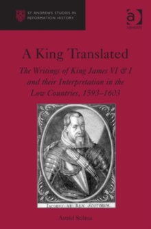 Image for A king translated: the writings of King James VI & I and their interpretation in the Low Countries, 1593-1603