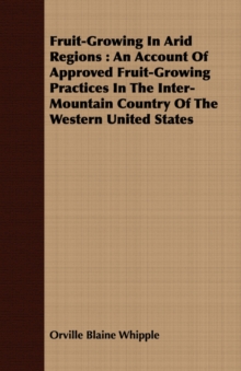 Image for Fruit-Growing In Arid Regions : An Account Of Approved Fruit-Growing Practices In The Inter-Mountain Country Of The Western United States