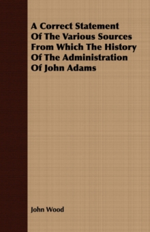 Image for A Correct Statement Of The Various Sources From Which The History Of The Administration Of John Adams