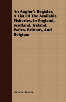 Image for An Angler's Register, A List Of The Available Fisheries, In England, Scotland, Ireland, Wales, Brittany, And Belgium