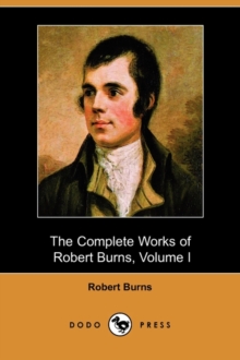 Image for The Complete Works of Robert Burns, Volume I (of III), Containing His Poems, Songs, and Correspondence, with a New Life of the Poet, and Notices, Crit