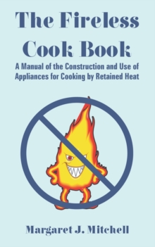 Image for The Fireless Cook Book : A Manual of the Construction and Use of Appliances for Cooking by Retained Heat