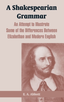 A Shakespearian Grammar: An Attempt to Illustrate Some of the Differences Between Elizabethan and Modern English