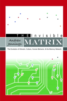 Image for The Invisible Matrix: Evolution of Altruism, Culture, Human Behavior, & the Memory Network