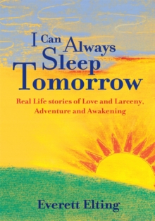 Image for I Can Always Sleep Tomorrow: Real Life Stories of Love and Larceny, Adventure and Awakening
