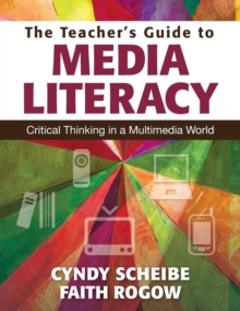 The Teacher’s Guide to Media Literacy: Critical Thinking in a Multimedia World