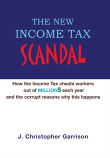 Image for The New Income Tax Scandal : How the Income Tax cheats workers out of MILLION$ each year and the corrupt reasons why this happens