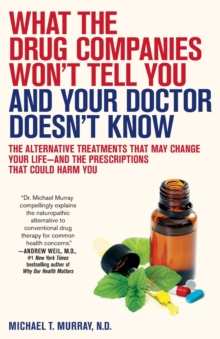 Image for What the Drug Companies Won't Tell You and Your Doctor Doesn't Know : The Alternative Treatments That May Change Your Life--and the Prescriptions That Could Harm You