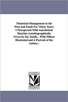 Image for Theatrical Management in the West and South for Thirty Years. Interspersed with Anecdotical Sketches Autobiographically Given by Sol. Smith... with Fi