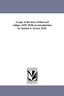 Image for A copy of the laws of Harvard college, 1655. With an introduction by Samuel A. Green, M.D.
