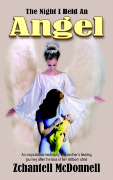 Image for The Night I Held An Angel : An Inspirational Testimony of a Mother's Healing Journey After the Loss of Her Stillborn Child