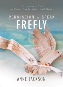 Image for Permission to Speak Freely: Essays and Art on Fear, Confession, and Grace