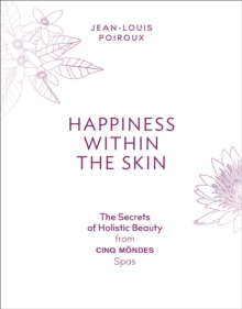 Happiness Within the Skin: The Secrets of Holistic Beauty by the Founder of Cinq Mondes Spas