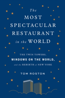 Image for The Most Spectacular Restaurant in the World: The Twin Towers, Windows on the World, and the Rebirth of New York