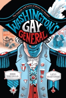 Washington’s Gay General: The Legends and Loves of Baron Von Steuben