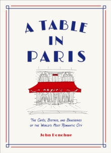 A Table in Paris: The Cafes, Bistros, and Brasseries of the World’s Most Romantic City