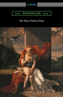 Image for The Three Theban Plays : Antigone, Oedipus the King, and Oedipus at Colonus (Translated by Francis Storr with Introductions by Richard C. Jebb)