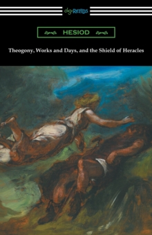 Image for Theogony, Works and Days, and the Shield of Heracles : (Translated by Hugh G. Evelyn-White)