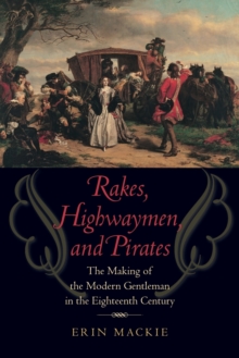 Image for Rakes, Highwaymen, and Pirates : The Making of the Modern Gentleman in the Eighteenth Century