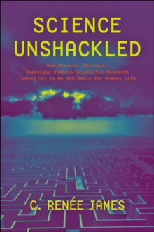 Image for Science Unshackled: How Obscure, Abstract, Seemingly Useless Scientific Research Turned Out to Be the Basis for Modern Life