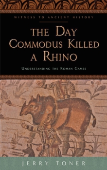 Image for The day Commodus killed a rhino: understanding the Roman games