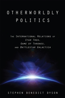 Image for Otherworldly politics: the international relations of Star trek, Game of thrones, and Battlestar Galactica