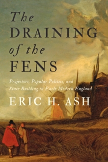 Image for The Draining of the Fens: Projectors, Popular Politics, and State Building in Early Modern England