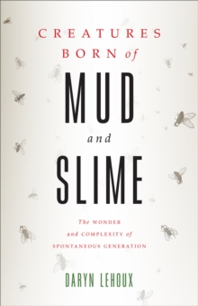 Image for Creatures Born of Mud and Slime: The Wonder and Complexity of Spontaneous Generation