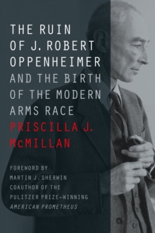Image for The ruin of J. Robert Oppenheimer and the birth of the modern arms race