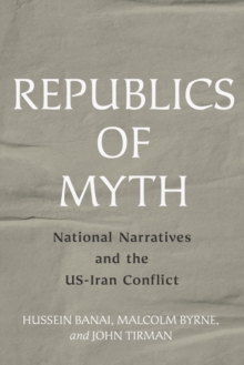 Image for Republics of myth: national narratives and the US-Iran conflict