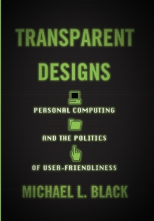 Image for Transparent designs  : personal computing and the politics of user-friendliness