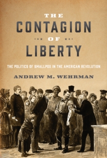 Image for The contagion of liberty: the politics of smallpox in the American Revolution