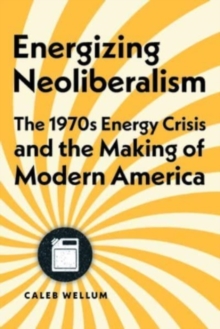 Image for Energizing neoliberalism  : the 1970s energy crisis and the making of modern America