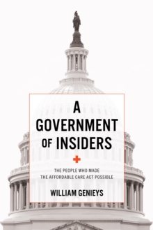 Image for Government of Insiders: The People Who Made the Affordable Care Act Possible