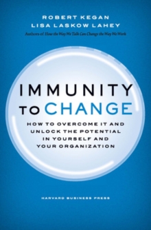 Immunity to Change: How to Overcome It and Unlock the Potential in Yourself and Your Organization