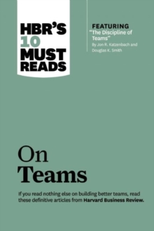 HBR’s 10 Must Reads on Teams (with featured article “The Discipline of Teams,” by Jon R. Katzenbach and Douglas K. Smith)