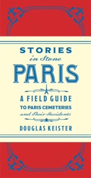 Image for Stories in stone Paris: a field guide to Paris cemeteries and their residents