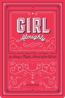 Girl Almighty: An Interactive Journal for Being a Mighty Activist of the World and Other Utterly Respectable Pursuits