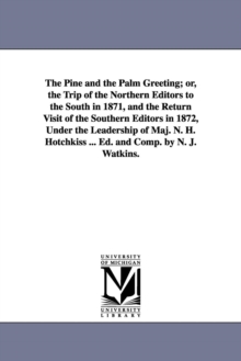 Image for The Pine and the Palm Greeting; or, the Trip of the Northern Editors to the South in 1871, and the Return Visit of the Southern Editors in 1872, Under the Leadership of Maj. N. H. Hotchkiss ... Ed. an