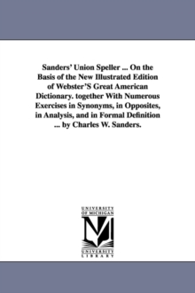 Image for Sanders' Union Speller ... On the Basis of the New Illustrated Edition of Webster'S Great American Dictionary. together With Numerous Exercises in Synonyms, in Opposites, in Analysis, and in Formal De