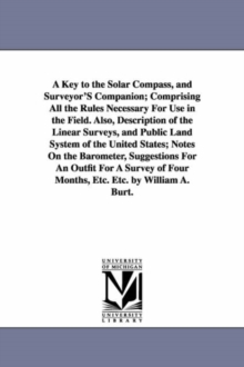 Image for A Key to the Solar Compass, and Surveyor'S Companion; Comprising All the Rules Necessary For Use in the Field. Also, Description of the Linear Surveys, and Public Land System of the United States; Not