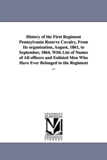 Image for History of the First Regiment Pennsylvania Reserve Cavalry, From Its organization, August, 1861, to September, 1864, With List of Names of All officers and Enlisted Men Who Have Ever Belonged to the R