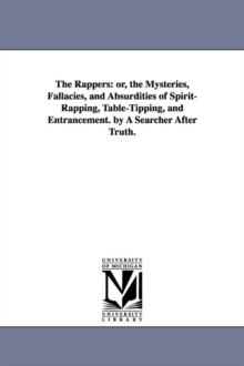 Image for The Rappers : Or, the Mysteries, Fallacies, and Absurdities of Spirit-Rapping, Table-Tipping, and Entrancement. by a Searcher After